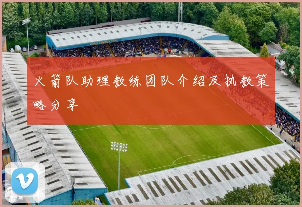 火箭队助理教练团队介绍及执教策略分享