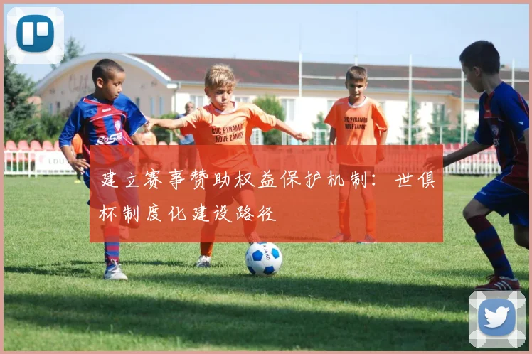 建立赛事赞助权益保护机制：世俱杯制度化建设路径