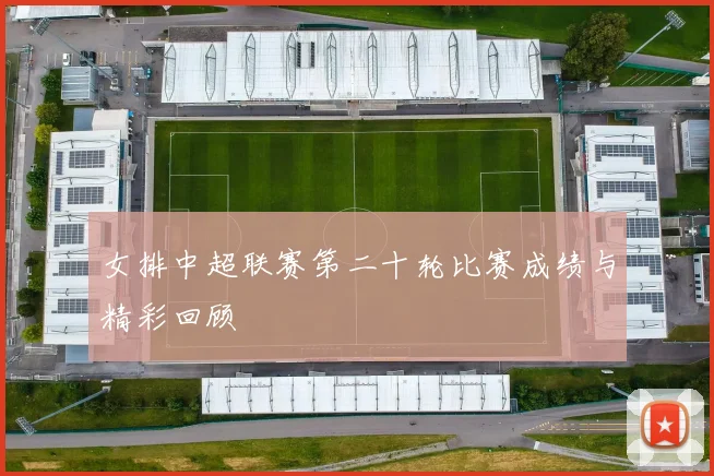 女排中超联赛第二十轮比赛成绩与精彩回顾