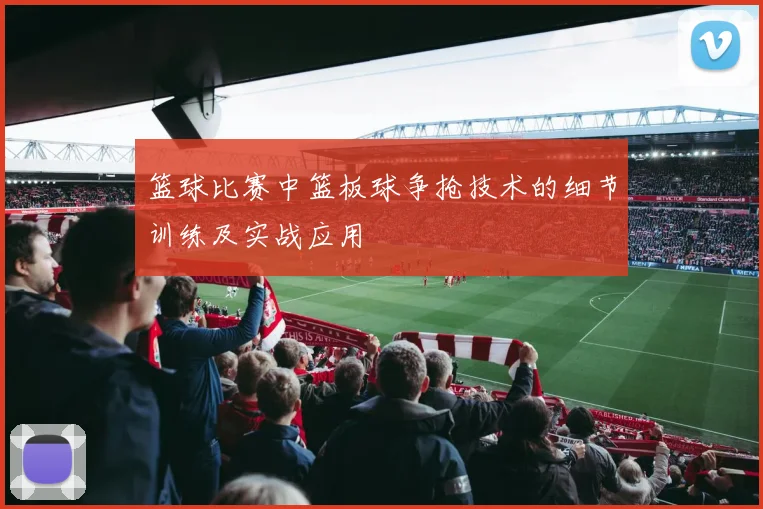 篮球比赛中篮板球争抢技术的细节训练及实战应用