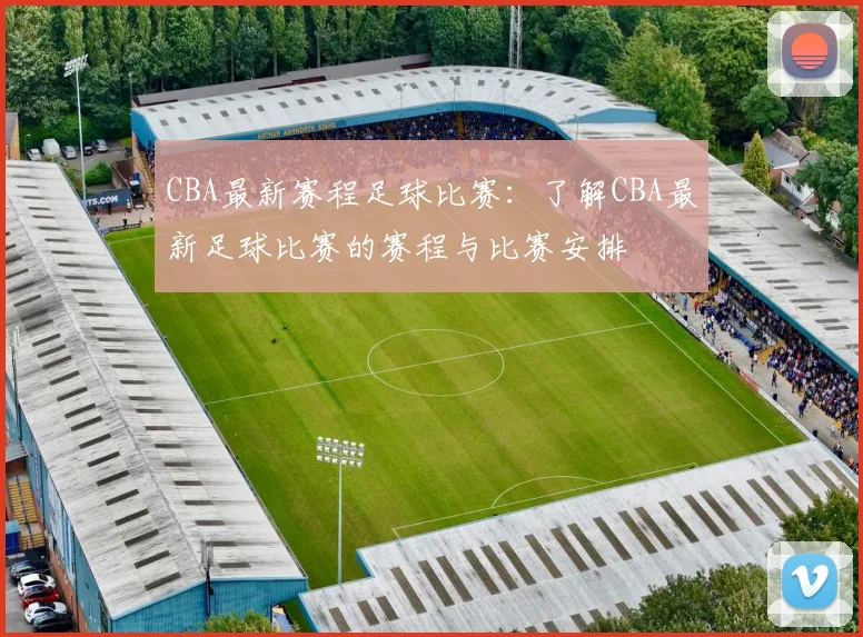 CBA最新赛程足球比赛：了解CBA最新足球比赛的赛程与比赛安排
