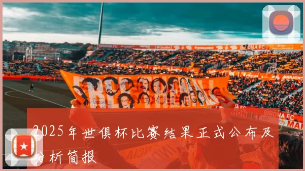 2025年世俱杯比赛结果正式公布及分析简报