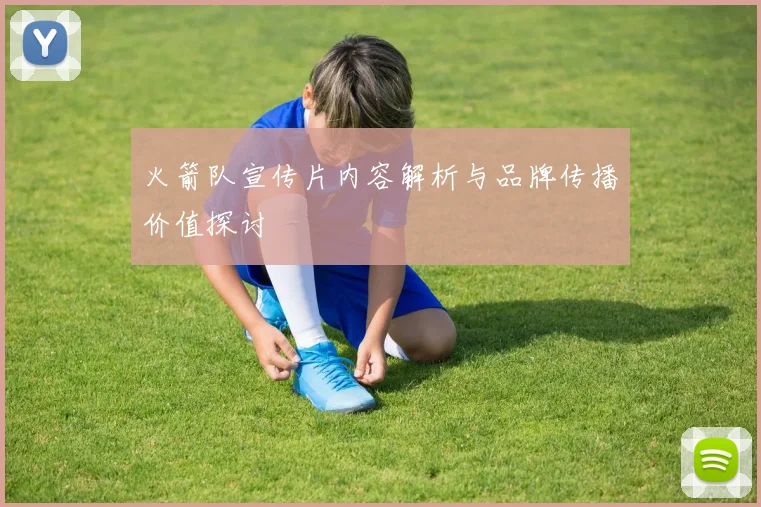 火箭队宣传片内容解析与品牌传播价值探讨