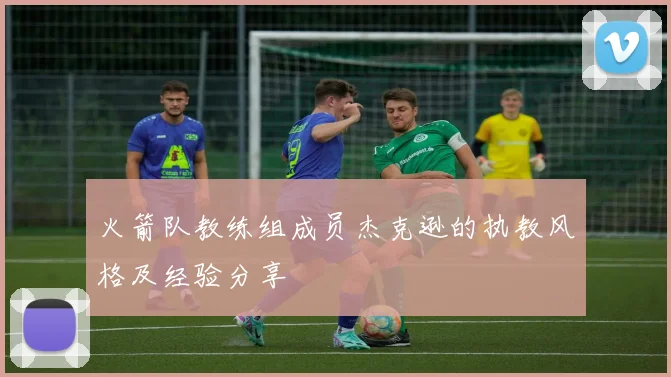 火箭队教练组成员杰克逊的执教风格及经验分享