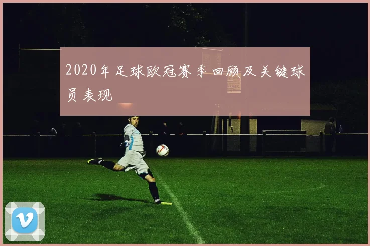 2020年足球欧冠赛季回顾及关键球员表现