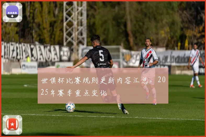 世俱杯比赛规则更新内容汇总，2025年赛季重点变化