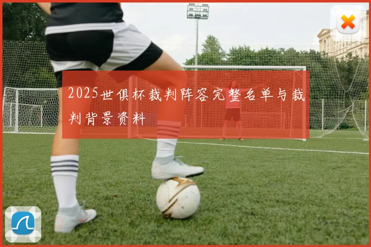 2025世俱杯裁判阵容完整名单与裁判背景资料