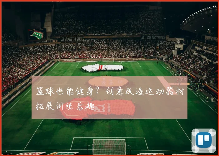 篮球也能健身?创意改造运动器材拓展训练乐趣