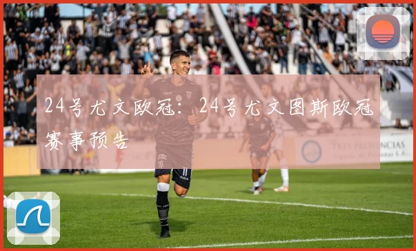 24号尤文欧冠：24号尤文图斯欧冠赛事预告