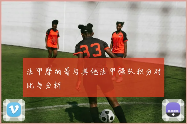 法甲摩纳哥与其他法甲强队积分对比与分析