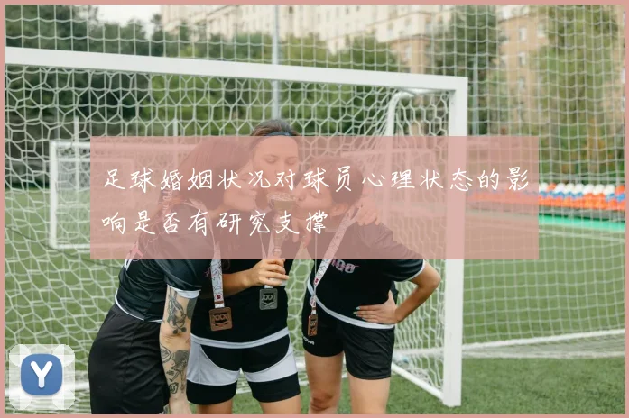 足球婚姻状况对球员心理状态的影响是否有研究支撑