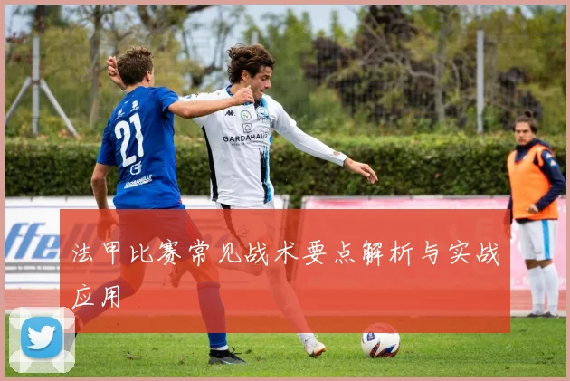 法甲比赛常见战术要点解析与实战应用