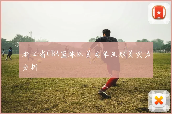 浙江省CBA篮球队员名单及球员实力分析